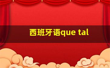 西班牙语que tal